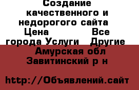 Создание качественного и недорогого сайта › Цена ­ 15 000 - Все города Услуги » Другие   . Амурская обл.,Завитинский р-н